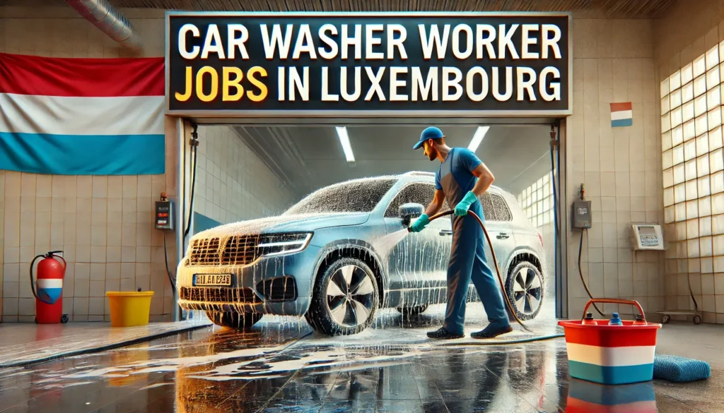 Car Washer Worker Jobs in Luxembourg with Visa Sponsorship 2024 (€1,800 and €2,500 Per Month)