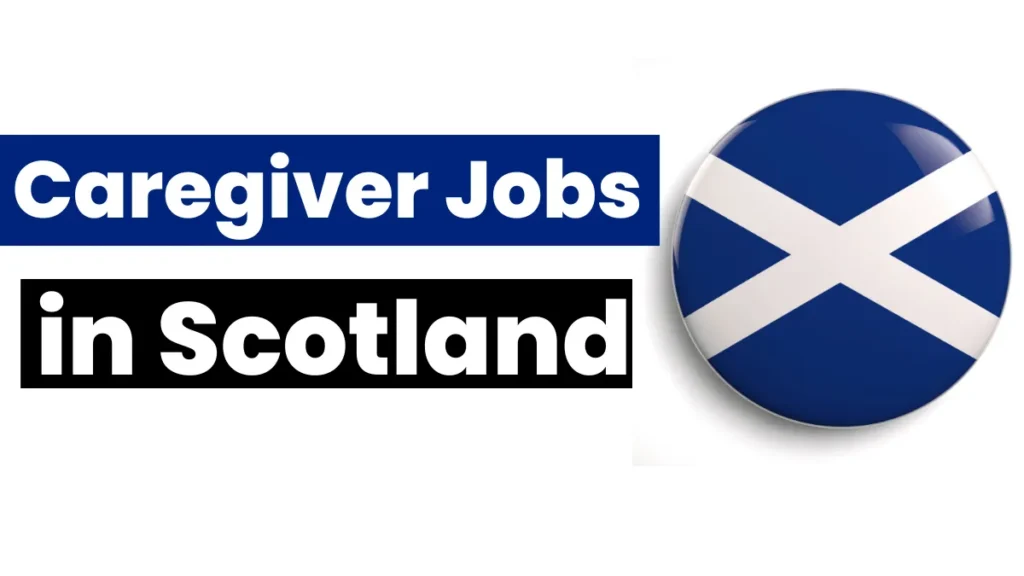 Caregiver Jobs in Scotland with Visa Sponsorship Oct 2024 (£20,000 to £25,000 Yearly)