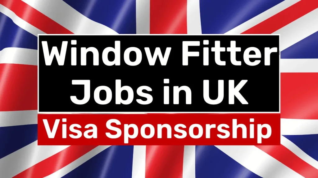 Window Fitter Jobs in UK with Visa Sponsorship 2024 (£25,000 to £40,000 Per Year)