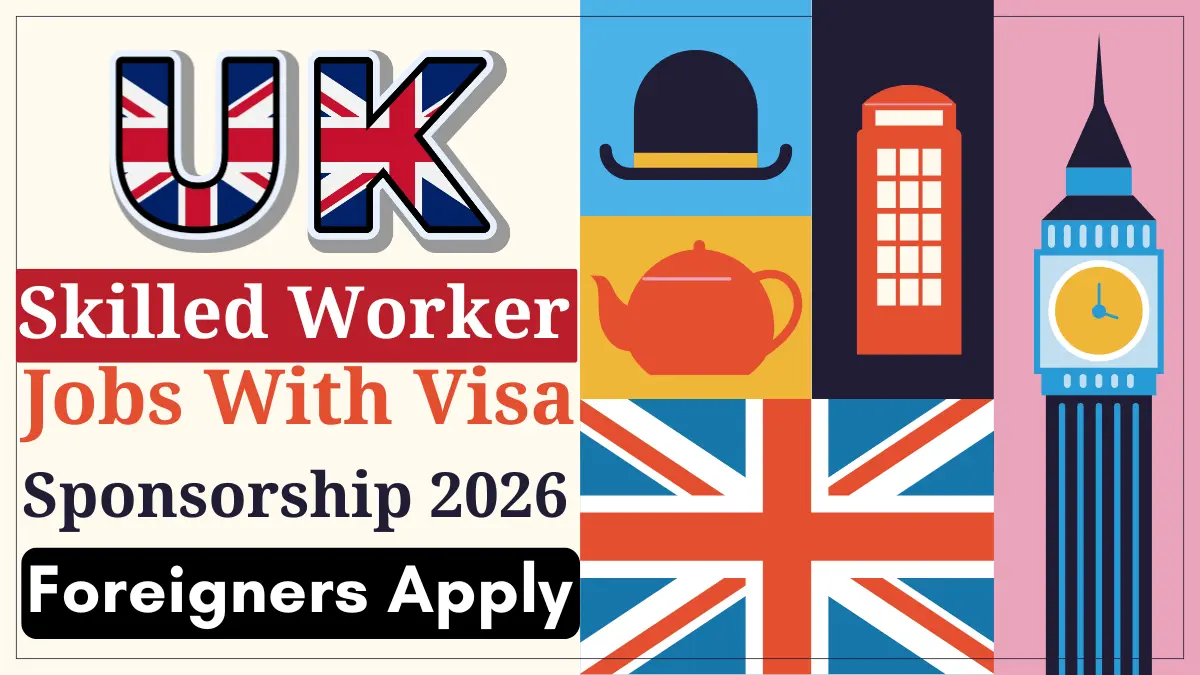 UK Skilled Worker Jobs For Foreigners with Work Visa Sponsorship 2026